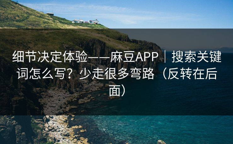 细节决定体验——麻豆APP｜搜索关键词怎么写？少走很多弯路（反转在后面）